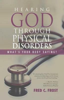 Hearing God through Physical Disorders: What's Your Body Saying? - Fred C Frost - cover