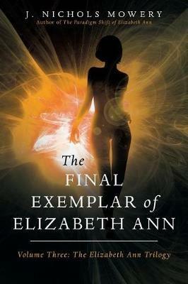 The Final Exemplar of Elizabeth Ann: Volume Three: The Elizabeth Ann Trilogy - J Nichols Mowery - cover