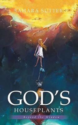 God's Houseplants: ...Beyond the Window - Sahara Sutter - cover