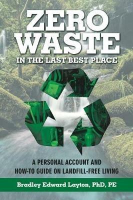 Zero Waste in the Last Best Place: A Personal Account and How-To Guide on Landfill-Free Living - Pe Layton - cover