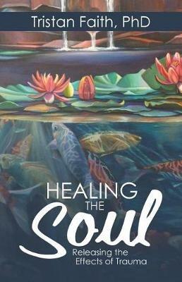 Healing the Soul: Releasing the Effects of Trauma - Tristan Faith - cover