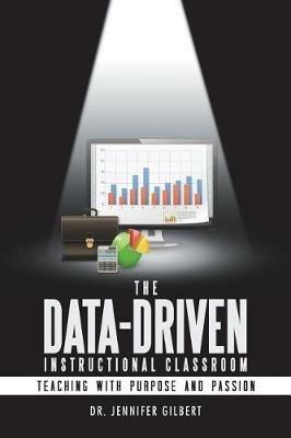 The Data-Driven Instructional Classroom: Teaching with Purpose and Passion - Jennifer Gilbert - cover