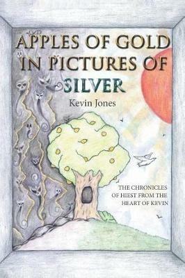 Apples of Gold in Pictures of Silver: The Chronicles of Hiest from the Heart of Kevin - Kevin Jones - cover