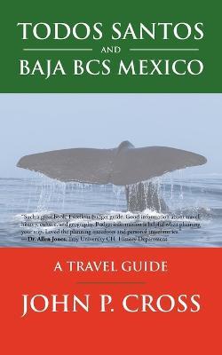 Todos Santos and Baja BCS Mexico: A Travel Guide - John P Cross - cover
