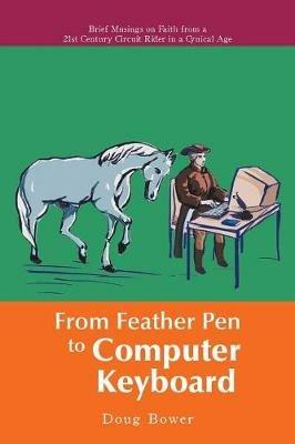 From Feather Pen to Computer Keyboard: Brief Musings on Faith from a 21st Century Circuit Rider in a Cynical Age - Doug Bower - cover