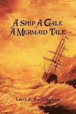 A Ship A Gale A Mermaid Tale - Larry P Buckingham - cover