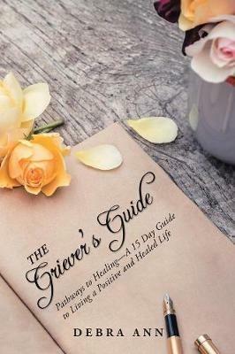 The Griever's Guide: Pathways to Healing-A 15 Day Guide to Living a Positive and Healed Life - Debra Ann - cover