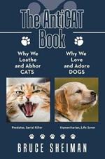 The Anticat Book: Why We Loathe and Abhor Cats Why We Love and Adore Dogs