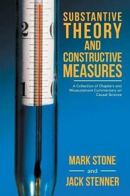 Substantive Theory and Constructive Measures: A Collection of Chapters and Measurement Commentary on Causal Science - Mark Stone,Jack Stenner - cover
