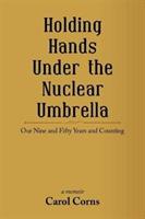 Holding Hands Under the Nuclear Umbrella: Our Nine and Fifty Years and Counting - Carol Corns - cover