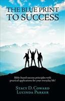 The Blue Print to Success: Bible-based success principles with practical applications for your everyday life! - Stacy D Coward - cover