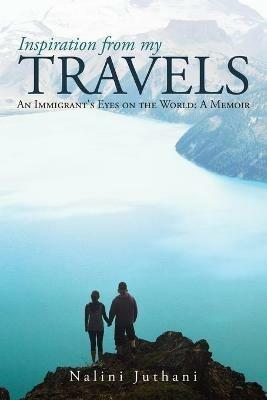Inspiration from My Travels: An Immigrant's Eyes on the World: a Memoir - Nalini Juthani - cover
