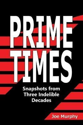 Prime Times: Snapshots from Three Indelible Decades - Joe Murphy - cover