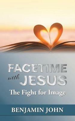 Facetime with Jesus: The Fight for Image - Benjamin John - cover