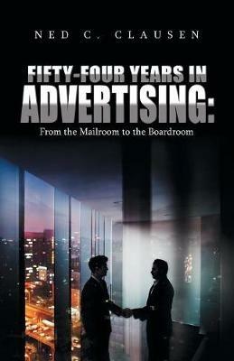 Fifty-Four Years in Advertising: from the Mailroom to the Boardroom - Ned C Clausen - cover