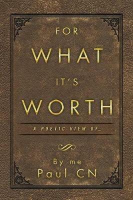 For What It's Worth: A Poetic View of ... - By Me Paul Cn - cover