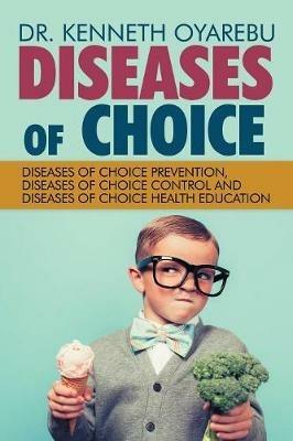 Diseases of Choice: Diseases of Choice Prevention, Diseases of Choice Control and Diseases of Choice Health Education - Kenneth Oyarebu,Dr Kenneth Oyarebu - cover