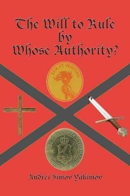 The Will to Rule by Whose Authority? - Andrei Simov Yakimov - cover