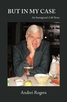 But in My Case: An Immigrant'S Life Story - Andrei Rogers - cover