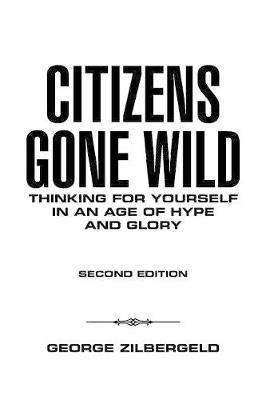 Citizens Gone Wild: Thinking for Yourself in an Age of Hype and Glory - George Zilbergeld - cover