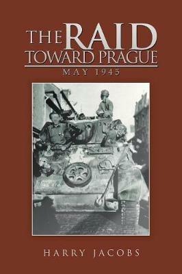 The Raid Toward Prague: May 1945 - Harry Jacobs - cover