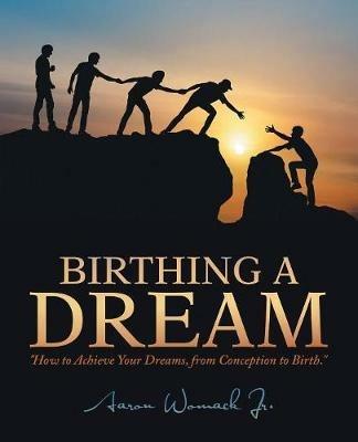 Birthing a Dream: How to Achieve Your Dreams: from Conception to Birth - Aaron Womack - cover