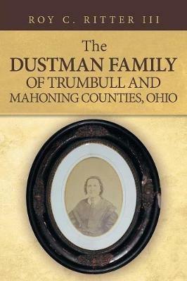 The Dustman Family of Trumbull and Mahoning Counties, Ohio - Roy C Ritter - cover