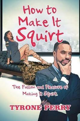 How to Make It Squirt: The Passion and Pleasure of Making It Squirt. - Tyrone Perry - cover