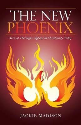 The New Phoenix: Ancient Theologies Appear in Christianity Today - Jackie Madison - cover