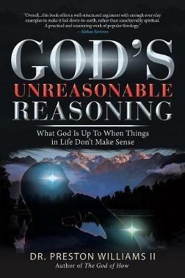 God's Unreasonable Reasoning: What God Is up to When Things in Life Don't Make Sense - Preston Williams - cover