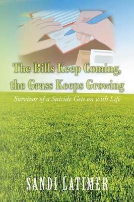 The Bills Keep Coming, the Grass Keeps Growing: Survivor of a Suicide Gets on with Life - Sandi Latimer - cover