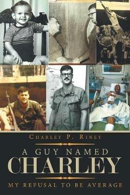 A Guy Named Charley: My Refusal to Be Average - Charley P Riney - cover