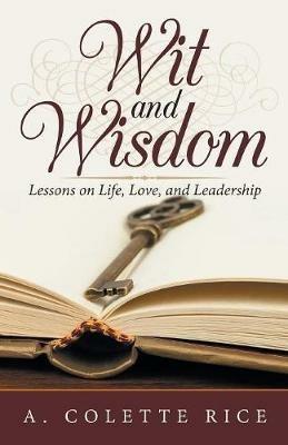 Wit and Wisdom: Lessons on Life, Love, and Leadership - A Colette Rice - cover