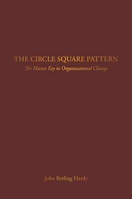 The Circle Square Pattern: The Master Key to Organizational Change - John Berling Hardy - cover