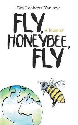 Fly, Honeybee, Fly: A Memoir - Eva Robberts-Vankova - cover