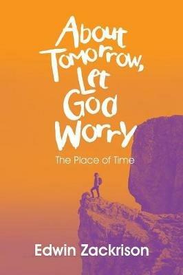 About Tomorrow, Let God Worry: The Place of Time - Edwin Zackrison - cover