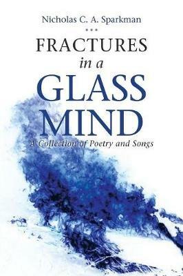 Fractures in a Glass Mind: A Collection of Poetry and Songs - Nicholas C a Sparkman - cover