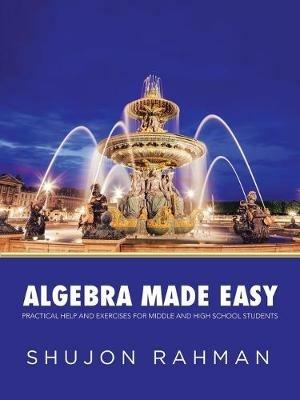 Algebra Made Easy: Practical Help and Exercises for Middle and High School Students - Shujon Rahman - cover
