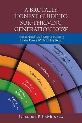 A Brutally Honest Guide to Sur-Thriving Generation Now: Your Personal Road Map to Planning for the Future While Living Today - Gregory P Lamonaca - cover