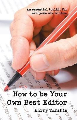 How to Be Your Own Best Editor: An Essential Toolkit for Everyone Who Writes. - Barry Tarshis - cover