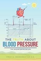 The Truth About Blood Pressure: The Misinterpretation - Fred a Werkmeister E E - cover
