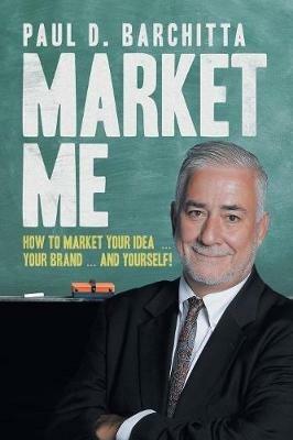 Market Me: How to Market Your Idea ... Your Brand ... and Yourself! - Paul Barchitta - cover