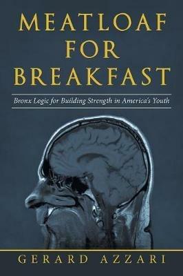 Meatloaf for Breakfast: Bronx Logic for Building Strength in America's Youth - Gerard Azzari - cover
