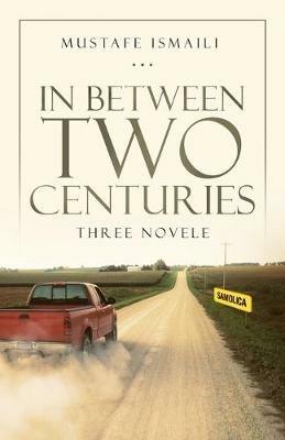 In Between Two Centuries: Three Novele - Mustafe Ismaili - cover