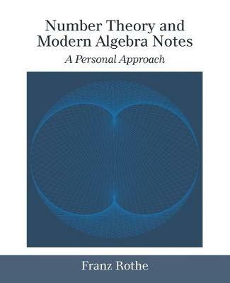 Number Theory and Modern Algebra Notes: A Personal Approach - Franz Rothe - cover