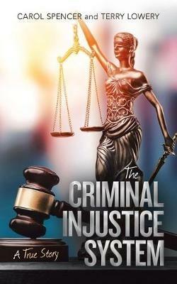 The Criminal Injustice System: A True Story - Carol Spencer,Terry Lowery - cover