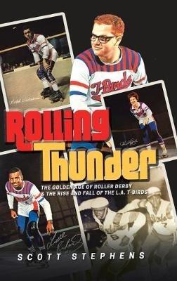 Rolling Thunder: The Golden Age of Roller Derby & the Rise and Fall of the L.A. T-Birds - Scott Stephens - cover