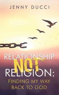 Relationship Not Religion: Finding My Way Back to God - Jenny Ducci - cover