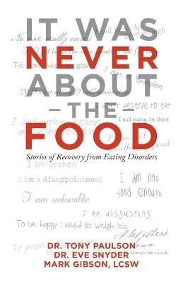 It Was Never About the Food: Stories of Recovery from Eating Disorders - Tony Paulson,Eve Snyder,Mark Gibson Lcsw - cover