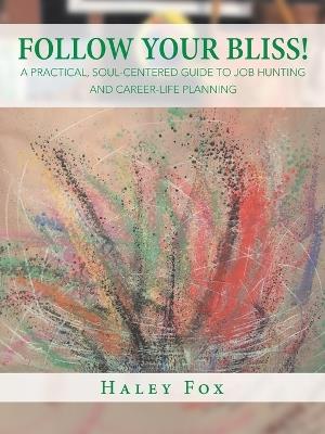 Follow Your Bliss!: A Practical, Soul-Centered Guide to Job Hunting and Career-Life Planning - Haley Fox - cover